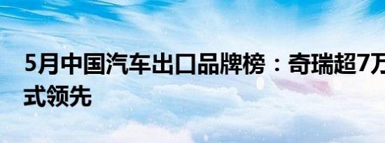 5月中国汽车出口品牌榜：奇瑞超7万辆 断层式领先