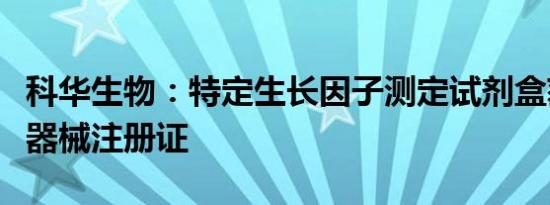 科华生物：特定生长因子测定试剂盒获得医疗器械注册证