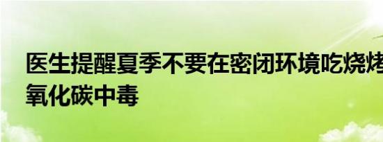 医生提醒夏季不要在密闭环境吃烧烤 谨防一氧化碳中毒