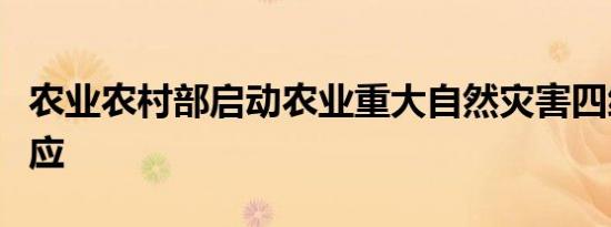 农业农村部启动农业重大自然灾害四级应急响应