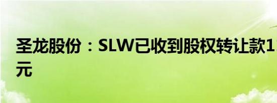 圣龙股份：SLW已收到股权转让款1130万美元