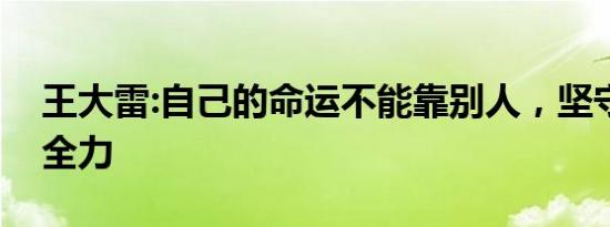 王大雷:自己的命运不能靠别人，坚守球门尽全力