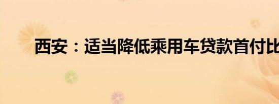 西安：适当降低乘用车贷款首付比例