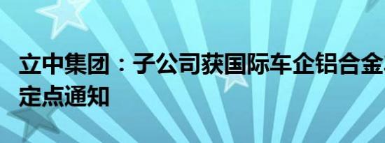 立中集团：子公司获国际车企铝合金车轮项目定点通知