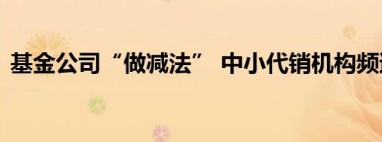 基金公司“做减法” 中小代销机构频遭解约