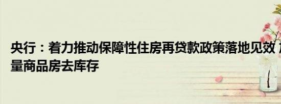 央行：着力推动保障性住房再贷款政策落地见效 加快推动存量商品房去库存