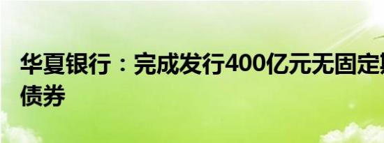 华夏银行：完成发行400亿元无固定期限资本债券