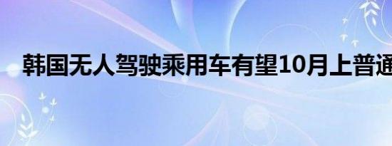 韩国无人驾驶乘用车有望10月上普通道路