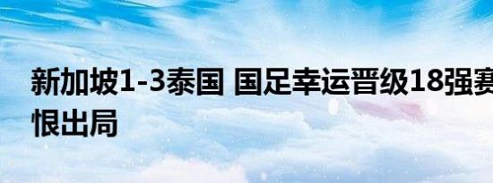 新加坡1-3泰国 国足幸运晋级18强赛 泰国饮恨出局