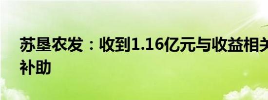 苏垦农发：收到1.16亿元与收益相关的政府补助