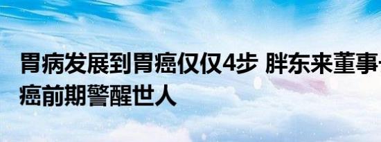 胃病发展到胃癌仅仅4步 胖东来董事长自曝患癌前期警醒世人