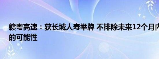 赣粤高速：获长城人寿举牌 不排除未来12个月内继续增持的可能性