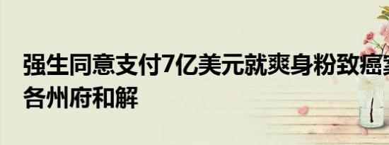 强生同意支付7亿美元就爽身粉致癌案与美国各州府和解