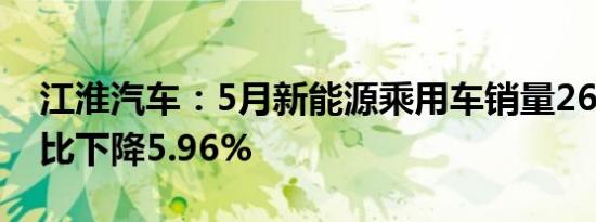 江淮汽车：5月新能源乘用车销量2683辆 同比下降5.96%