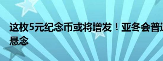 这枚5元纪念币或将增发！亚冬会普通纪念币悬念