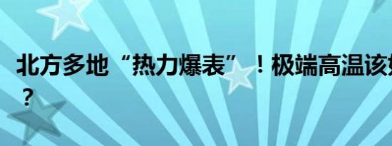 北方多地“热力爆表”！极端高温该如何应对？