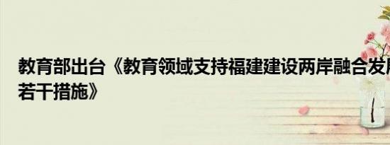 教育部出台《教育领域支持福建建设两岸融合发展示范区的若干措施》