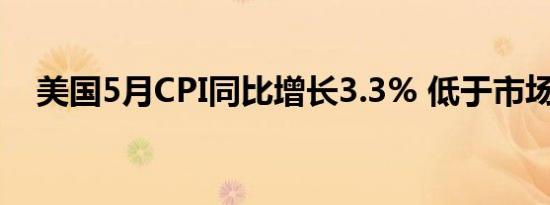 美国5月CPI同比增长3.3% 低于市场预期