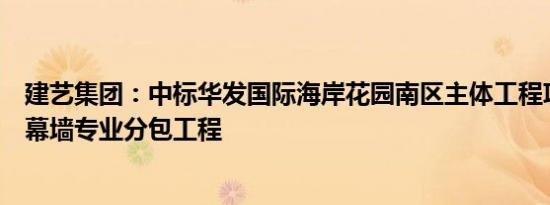 建艺集团：中标华发国际海岸花园南区主体工程项目外立面幕墙专业分包工程