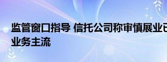 监管窗口指导 信托公司称审慎展业已成政信业务主流