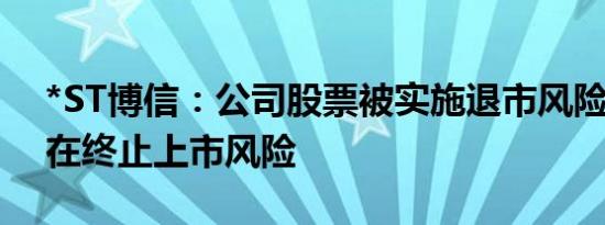 *ST博信：公司股票被实施退市风险警示 存在终止上市风险