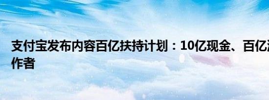 支付宝发布内容百亿扶持计划：10亿现金、百亿流量扶持创作者