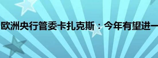 欧洲央行管委卡扎克斯：今年有望进一步降息