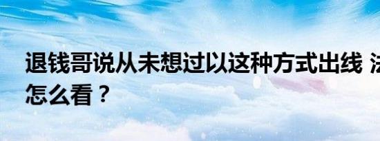 退钱哥说从未想过以这种方式出线 法律专家怎么看？