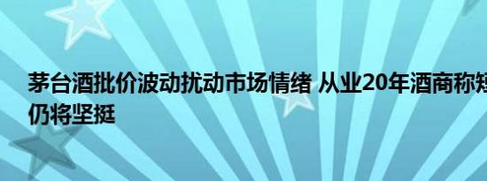 茅台酒批价波动扰动市场情绪 从业20年酒商称短期起伏后仍将坚挺