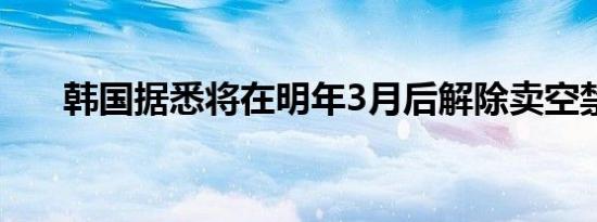 韩国据悉将在明年3月后解除卖空禁令