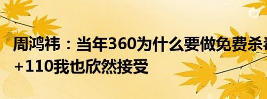 周鸿祎：当年360为什么要做免费杀毒 骂250+110我也欣然接受