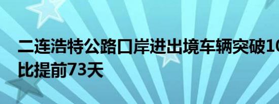 二连浩特公路口岸进出境车辆突破10万辆 同比提前73天