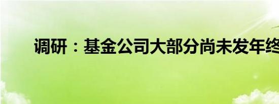 调研：基金公司大部分尚未发年终奖