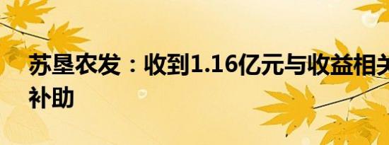 苏垦农发：收到1.16亿元与收益相关的政府补助