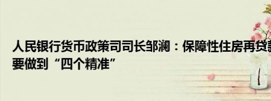 人民银行货币政策司司长邹澜：保障性住房再贷款支持领域要做到“四个精准”