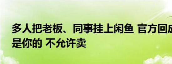 多人把老板、同事挂上闲鱼 官方回应：又不是你的 不允许卖