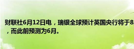 财联社6月12日电，瑞银全球预计英国央行将于8月开始降息，而此前预测为6月。