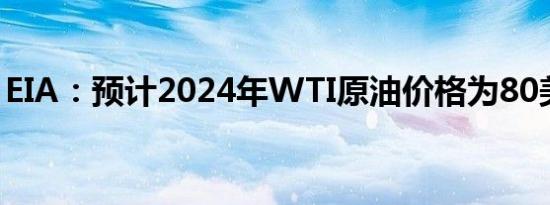 EIA：预计2024年WTI原油价格为80美元/桶