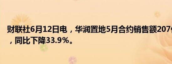 财联社6月12日电，华润置地5月合约销售额207亿元人民币，同比下降33.9％。