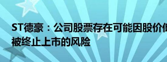 ST德豪：公司股票存在可能因股价低于面值被终止上市的风险