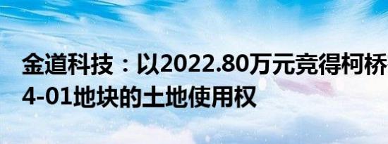 金道科技：以2022.80万元竞得柯桥齐贤2024-01地块的土地使用权