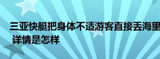 三亚快艇把身体不适游客直接丢海里？假的！ 详情是怎样