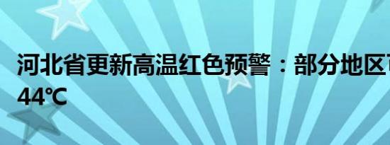 河北省更新高温红色预警：部分地区可达41～44℃