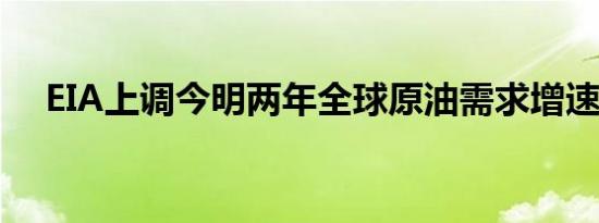 EIA上调今明两年全球原油需求增速预期