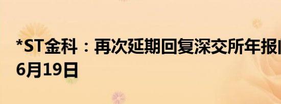 *ST金科：再次延期回复深交所年报问询函至6月19日