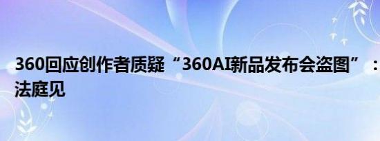 360回应创作者质疑“360AI新品发布会盗图”：超出认知，法庭见