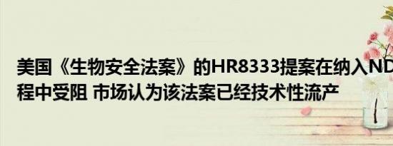 美国《生物安全法案》的HR8333提案在纳入NDAA立法过程中受阻 市场认为该法案已经技术性流产