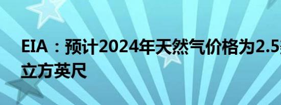 EIA：预计2024年天然气价格为2.5美元/千立方英尺