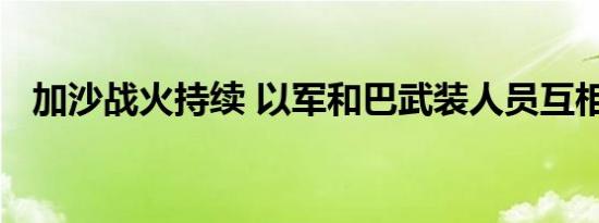 加沙战火持续 以军和巴武装人员互相袭击