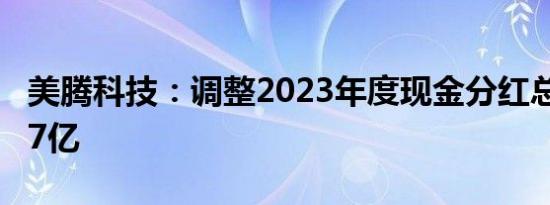 美腾科技：调整2023年度现金分红总额至2.57亿